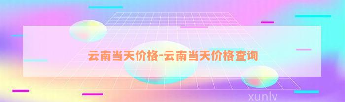 云南当天价格-云南当天价格查询