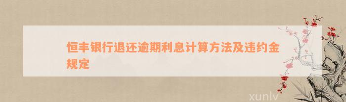 恒丰银行退还逾期利息计算方法及违约金规定