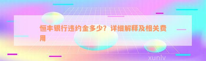 恒丰银行违约金多少？详细解释及相关费用