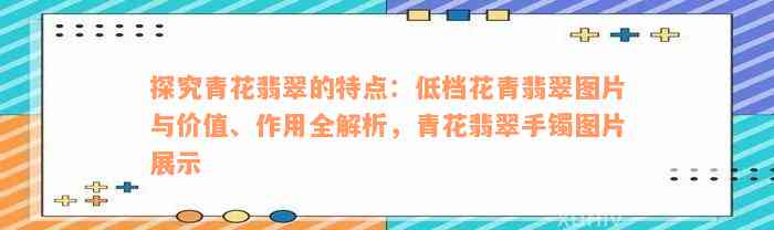 探究青花翡翠的特点：低档花青翡翠图片与价值、作用全解析，青花翡翠手镯图片展示