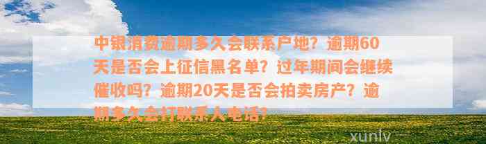 中银消费逾期多久会联系户地？逾期60天是否会上征信黑名单？过年期间会继续催收吗？逾期20天是否会拍卖房产？逾期多久会打联系人电话？