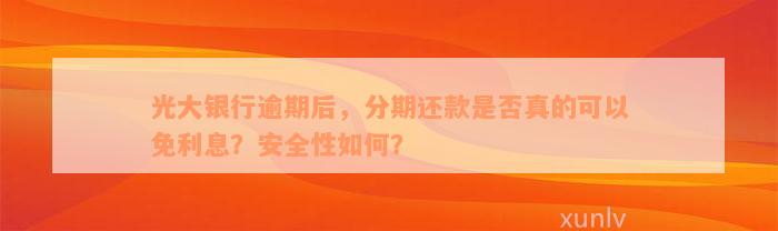 光大银行逾期后，分期还款是否真的可以免利息？安全性如何？