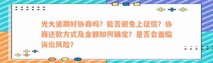 光大逾期好协商吗？能否避免上征信？协商还款方式及金额如何确定？是否会面临诉讼风险？