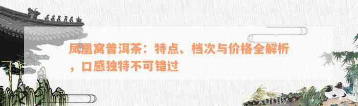 凤凰窝普洱茶：特点、档次与价格全解析，口感独特不可错过