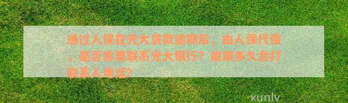 通过人保在光大贷款逾期后，由人保代偿，是否需要联系光大银行？逾期多久会打联系人电话？