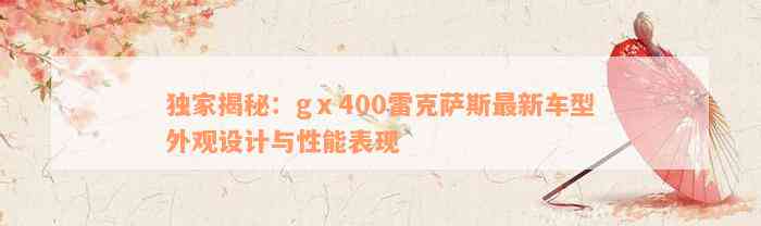 独家揭秘：gⅹ400雷克萨斯最新车型外观设计与性能表现