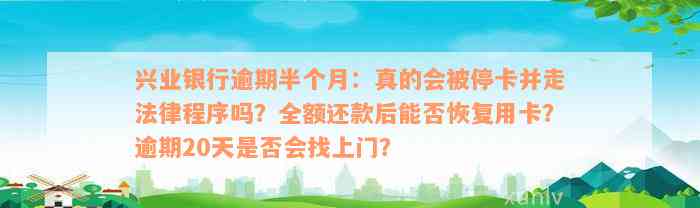 兴业银行逾期半个月：真的会被停卡并走法律程序吗？全额还款后能否恢复用卡？逾期20天是否会找上门？