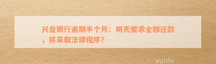 兴业银行逾期半个月：明天要求全额还款，将采取法律程序？