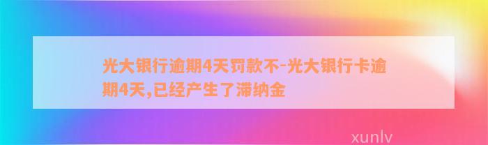 光大银行逾期4天罚款不-光大银行卡逾期4天,已经产生了滞纳金