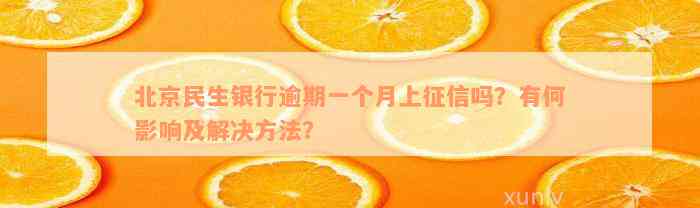 北京民生银行逾期一个月上征信吗？有何影响及解决方法？