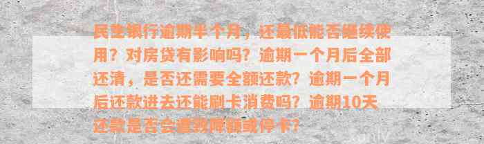 民生银行逾期半个月，还最低能否继续使用？对房贷有影响吗？逾期一个月后全部还清，是否还需要全额还款？逾期一个月后还款进去还能刷卡消费吗？逾期10天还款是否会遭致降额或停卡？