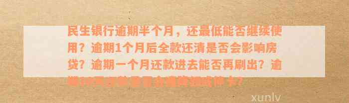 民生银行逾期半个月，还最低能否继续使用？逾期1个月后全款还清是否会影响房贷？逾期一个月还款进去能否再刷出？逾期10天还款是否会遭降额或停卡？