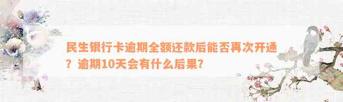 民生银行卡逾期全额还款后能否再次开通？逾期10天会有什么后果？