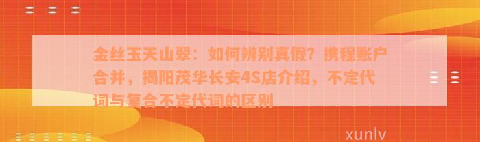 金丝玉天山翠：如何辨别真假？携程账户合并，揭阳茂华长安4S店介绍，不定代词与复合不定代词的区别