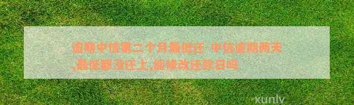 逾期中信第二个月最低还-中信逾期两天,最低都没还上,能修改还款日吗