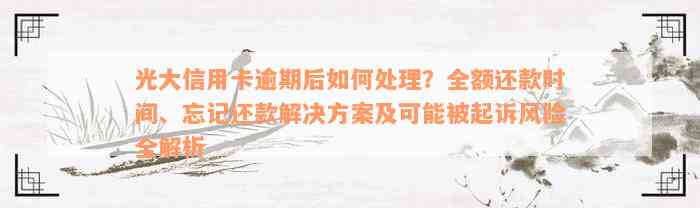 光大信用卡逾期后如何处理？全额还款时间、忘记还款解决方案及可能被起诉风险全解析