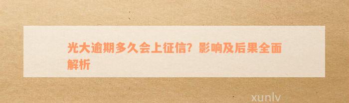 光大逾期多久会上征信？影响及后果全面解析