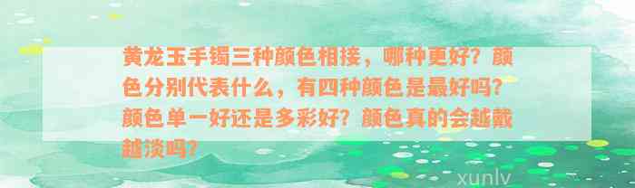 黄龙玉手镯三种颜色相接，哪种更好？颜色分别代表什么，有四种颜色是最好吗？颜色单一好还是多彩好？颜色真的会越戴越淡吗？