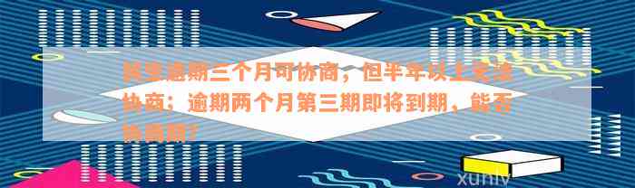 民生逾期三个月可协商，但半年以上无法协商；逾期两个月第三期即将到期，能否协商期？