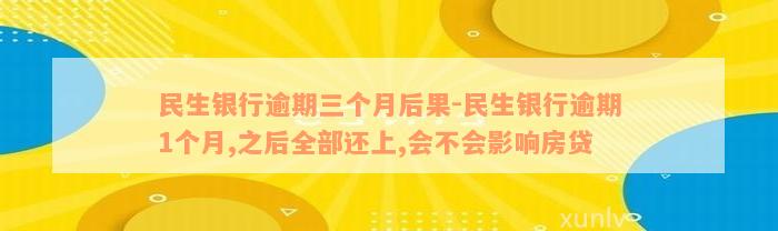 民生银行逾期三个月后果-民生银行逾期1个月,之后全部还上,会不会影响房贷