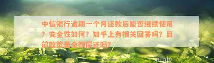 中信银行逾期一个月还款后能否继续使用？安全性如何？知乎上有相关回答吗？目前政策是全额偿还吗？