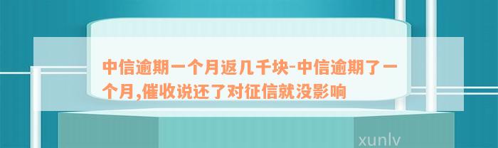 中信逾期一个月返几千块-中信逾期了一个月,催收说还了对征信就没影响