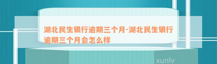 湖北民生银行逾期三个月-湖北民生银行逾期三个月会怎么样