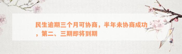 民生逾期三个月可协商，半年未协商成功，第二、三期即将到期