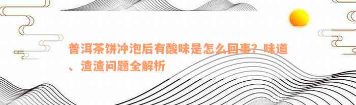 普洱茶饼冲泡后有酸味是怎么回事？味道、渣渣问题全解析