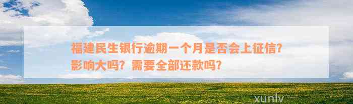 福建民生银行逾期一个月是否会上征信？影响大吗？需要全部还款吗？