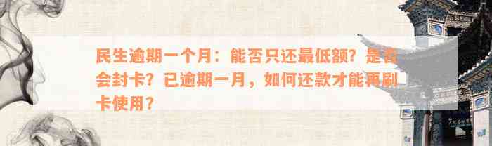 民生逾期一个月：能否只还最低额？是否会封卡？已逾期一月，如何还款才能再刷卡使用？