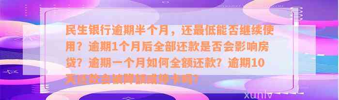 民生银行逾期半个月，还最低能否继续使用？逾期1个月后全部还款是否会影响房贷？逾期一个月如何全额还款？逾期10天还款会被降额或停卡吗？