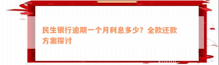 民生银行逾期一个月利息多少？全款还款方案探讨