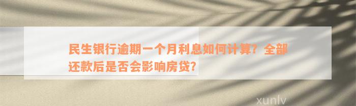 民生银行逾期一个月利息如何计算？全部还款后是否会影响房贷？