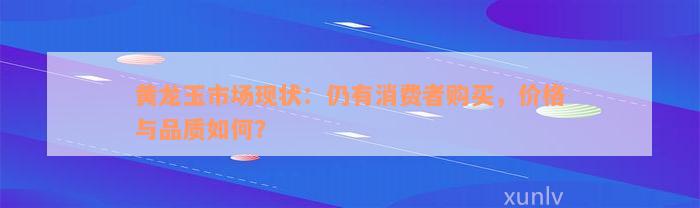 黄龙玉市场现状：仍有消费者购买，价格与品质如何？