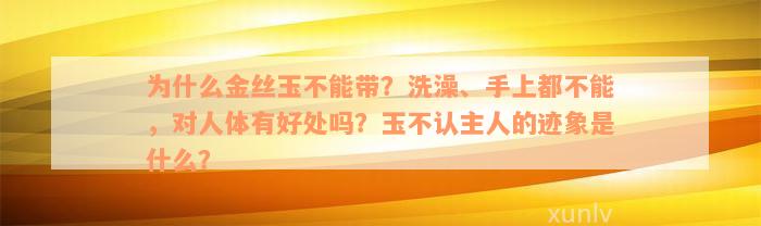 为什么金丝玉不能带？洗澡、手上都不能，对人体有好处吗？玉不认主人的迹象是什么？