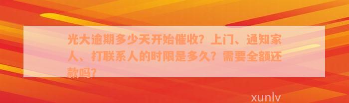 光大逾期多少天开始催收？上门、通知家人、打联系人的时限是多久？需要全额还款吗？