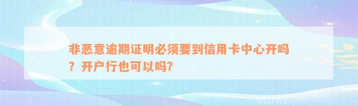 非恶意逾期证明必须要到信用卡中心开吗？开户行也可以吗？