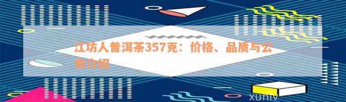 江坊人普洱茶357克：价格、品质与公司介绍