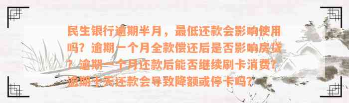 民生银行逾期半月，最低还款会影响使用吗？逾期一个月全款偿还后是否影响房贷？逾期一个月还款后能否继续刷卡消费？逾期十天还款会导致降额或停卡吗？