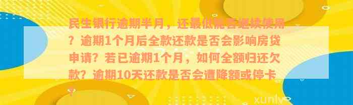 民生银行逾期半月，还最低能否继续使用？逾期1个月后全款还款是否会影响房贷申请？若已逾期1个月，如何全额归还欠款？逾期10天还款是否会遭降额或停卡？