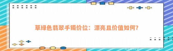 草绿色翡翠手镯价位：漂亮且价值如何？