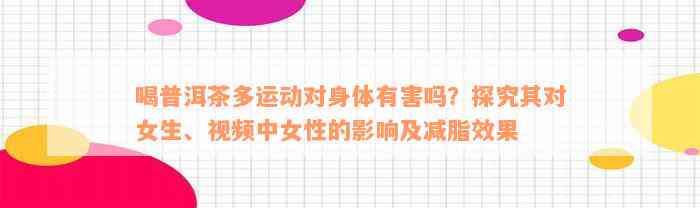 喝普洱茶多运动对身体有害吗？探究其对女生、视频中女性的影响及减脂效果