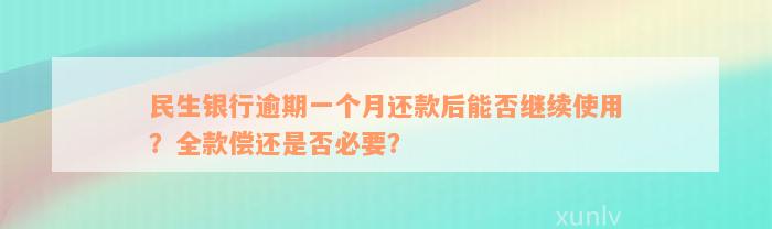 民生银行逾期一个月还款后能否继续使用？全款偿还是否必要？