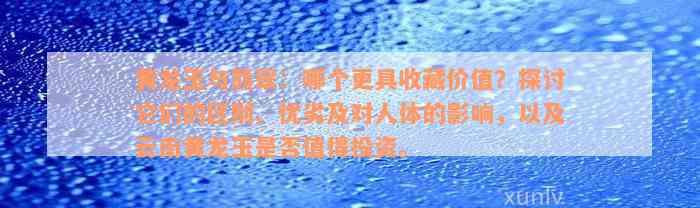 黄龙玉与翡翠：哪个更具收藏价值？探讨它们的区别、优劣及对人体的影响，以及云南黄龙玉是否值得投资。