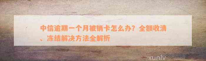 中信逾期一个月被销卡怎么办？全额收清、冻结解决方法全解析