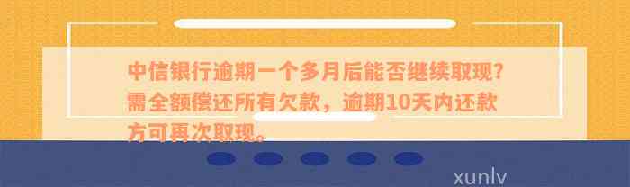 中信银行逾期一个多月后能否继续取现？需全额偿还所有欠款，逾期10天内还款方可再次取现。