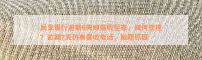 民生银行逾期6天即催收至家，如何处理？逾期7天仍有催收电话，解释原因