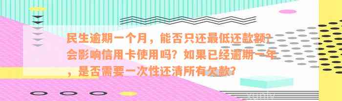 民生逾期一个月，能否只还最低还款额？会影响信用卡使用吗？如果已经逾期一年，是否需要一次性还清所有欠款？