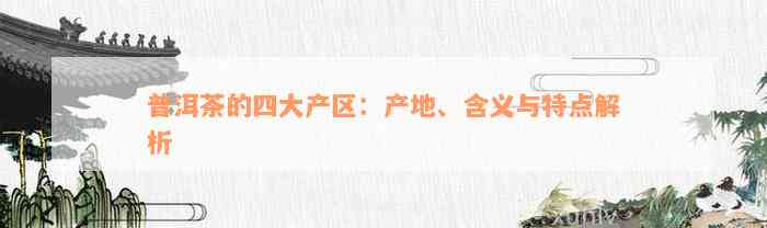 普洱茶的四大产区：产地、含义与特点解析